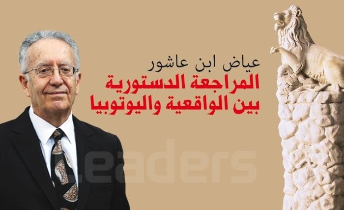 عياض ابن عاشور: المراجعة الدستورية بين الواقعية واليوتوبيا  
